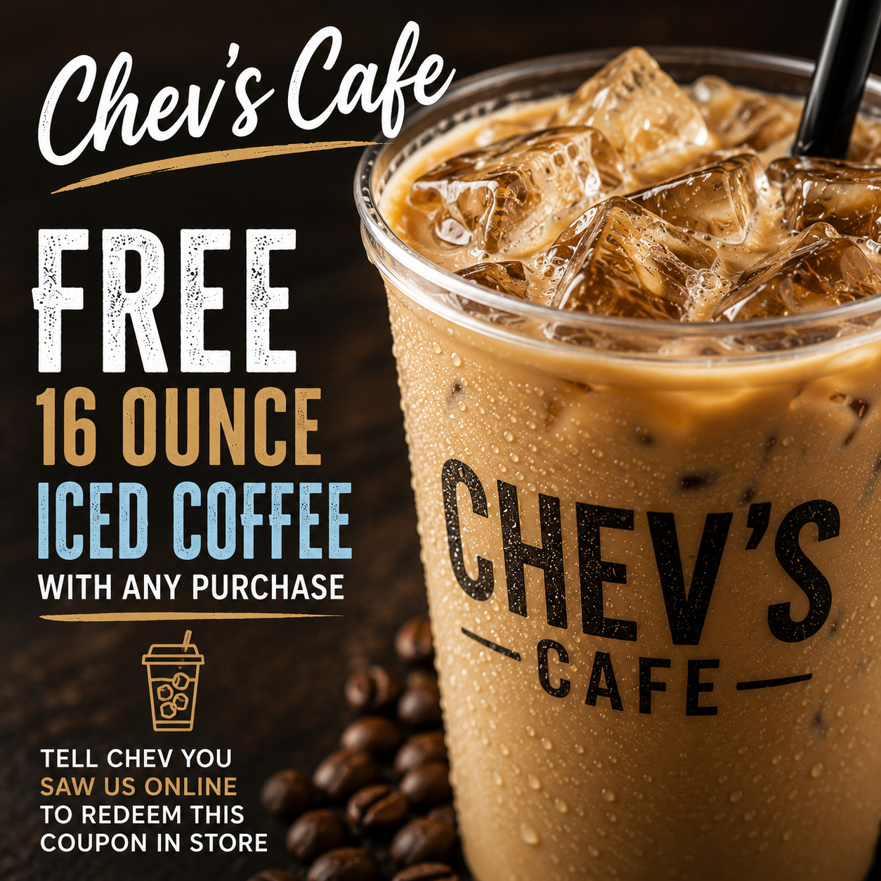 Free 16 ounce iced coffee with any purchase at Chev's Cafe